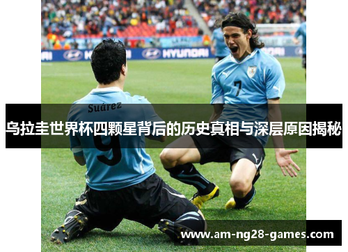 乌拉圭世界杯四颗星背后的历史真相与深层原因揭秘 乌拉圭世界杯四颗星背后的历史真相与深层原因揭秘