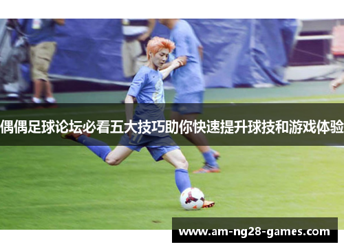 偶偶足球论坛必看五大技巧助你快速提升球技和游戏体验 偶偶足球论坛必看五大技巧助你快速提升球技和游戏体验