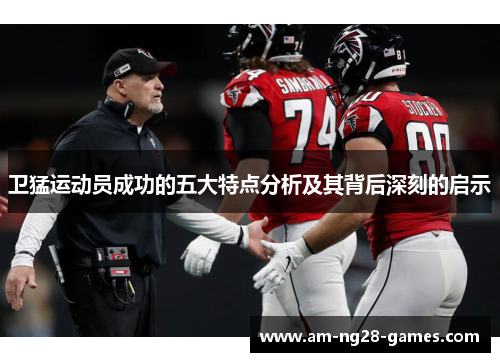 卫猛运动员成功的五大特点分析及其背后深刻的启示 卫猛运动员成功的五大特点分析及其背后深刻的启示