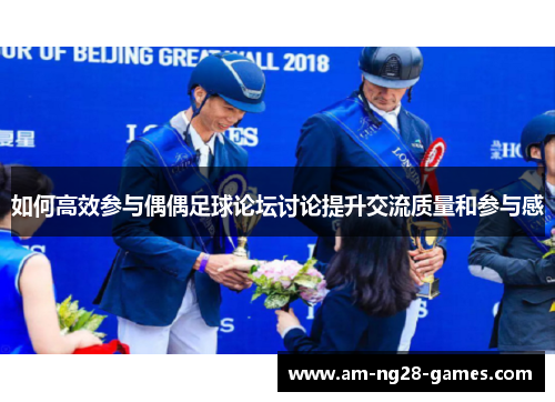 如何高效参与偶偶足球论坛讨论提升交流质量和参与感 如何高效参与偶偶足球论坛讨论提升交流质量和参与感