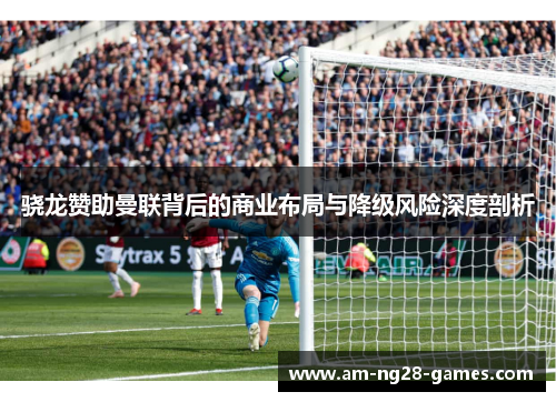 骁龙赞助曼联背后的商业布局与降级风险深度剖析 骁龙赞助曼联背后的商业布局与降级风险深度剖析
