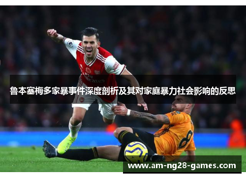 鲁本塞梅多家暴事件深度剖析及其对家庭暴力社会影响的反思 鲁本塞梅多家暴事件深度剖析及其对家庭暴力社会影响的反思