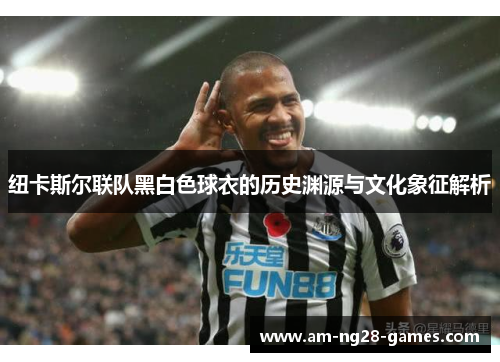 纽卡斯尔联队黑白色球衣的历史渊源与文化象征解析 纽卡斯尔联队黑白色球衣的历史渊源与文化象征解析