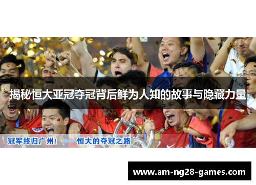 揭秘恒大亚冠夺冠背后鲜为人知的故事与隐藏力量 揭秘恒大亚冠夺冠背后鲜为人知的故事与隐藏力量