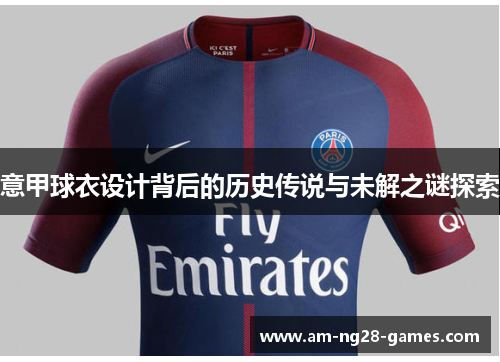 意甲球衣设计背后的历史传说与未解之谜探索 意甲球衣设计背后的历史传说与未解之谜探索