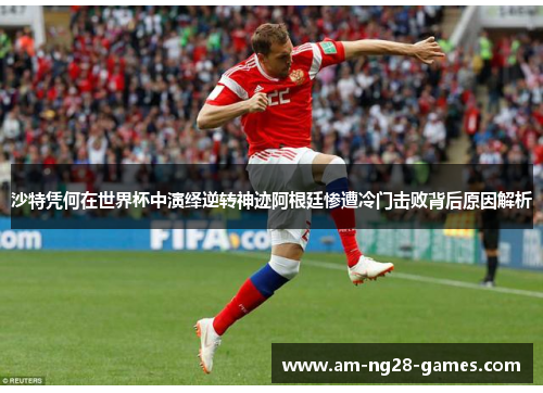 沙特凭何在世界杯中演绎逆转神迹阿根廷惨遭冷门击败背后原因解析 沙特凭何在世界杯中演绎逆转神迹阿根廷惨遭冷门击败背后原因解析
