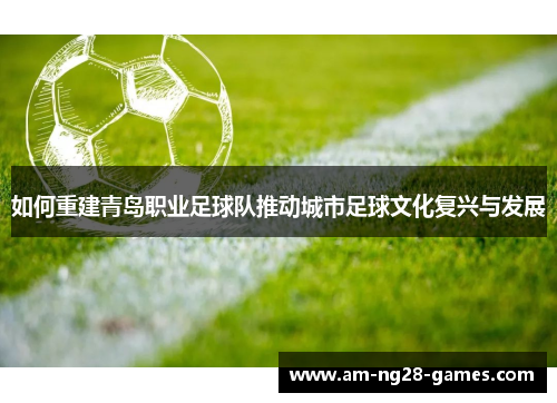 如何重建青岛职业足球队推动城市足球文化复兴与发展 如何重建青岛职业足球队推动城市足球文化复兴与发展
