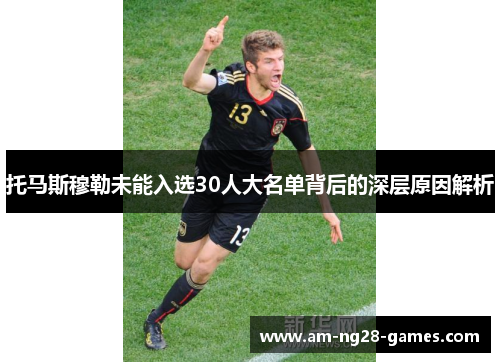 托马斯穆勒未能入选30人大名单背后的深层原因解析 托马斯穆勒未能入选30人大名单背后的深层原因解析