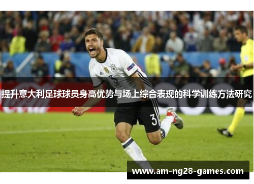 提升意大利足球球员身高优势与场上综合表现的科学训练方法研究 提升意大利足球球员身高优势与场上综合表现的科学训练方法研究