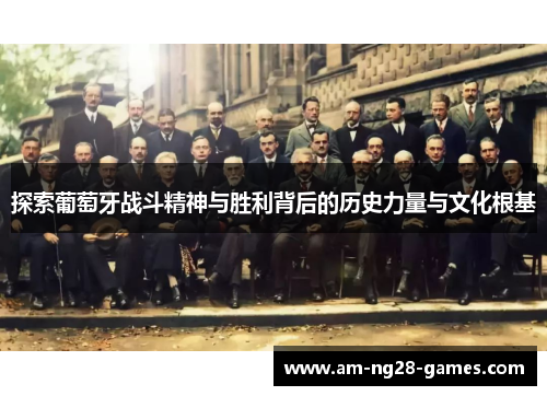 探索葡萄牙战斗精神与胜利背后的历史力量与文化根基 探索葡萄牙战斗精神与胜利背后的历史力量与文化根基