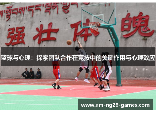 篮球与心理:探索团队合作在竞技中的关键作用与心理效应 篮球与心理:探索团队合作在竞技中的关键作用与心理效应