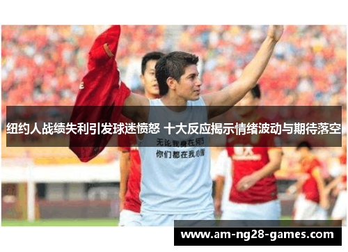 纽约人战绩失利引发球迷愤怒 十大反应揭示情绪波动与期待落空 纽约人战绩失利引发球迷愤怒 十大反应揭示情绪波动与期待落空