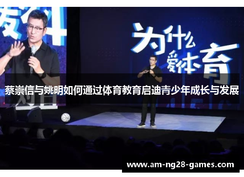 蔡崇信与姚明如何通过体育教育启迪青少年成长与发展 蔡崇信与姚明如何通过体育教育启迪青少年成长与发展