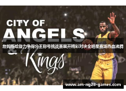 詹姆斯哈登力争得分王称号挑战赛展开精彩对决全明星赛场热血沸腾 詹姆斯哈登力争得分王称号挑战赛展开精彩对决全明星赛场热血沸腾