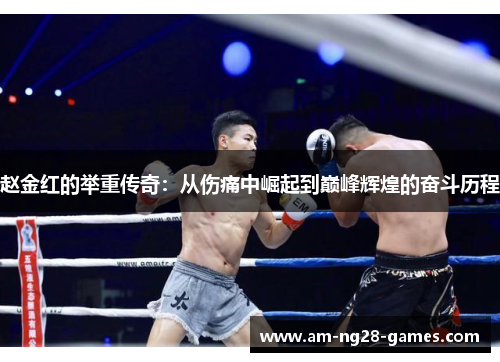 赵金红的举重传奇:从伤痛中崛起到巅峰辉煌的奋斗历程 赵金红的举重传奇:从伤痛中崛起到巅峰辉煌的奋斗历程