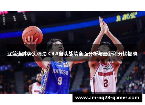 辽篮连胜势头强劲 CBA各队战绩全面分析与最新积分榜揭晓 辽篮连胜势头强劲 CBA各队战绩全面分析与最新积分榜揭晓