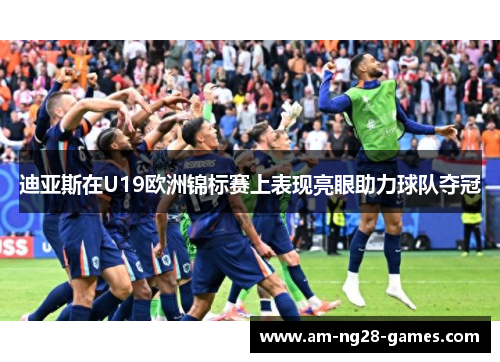 迪亚斯在U19欧洲锦标赛上表现亮眼助力球队夺冠 迪亚斯在U19欧洲锦标赛上表现亮眼助力球队夺冠