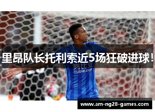 里昂队长托利索近5场狂破进球! 里昂队长托利索近5场狂破进球!
