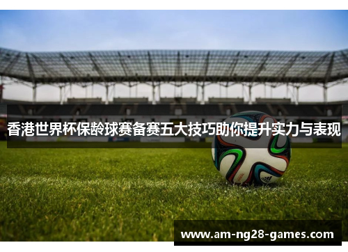 香港世界杯保龄球赛备赛五大技巧助你提升实力与表现 香港世界杯保龄球赛备赛五大技巧助你提升实力与表现