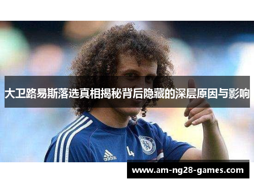 大卫路易斯落选真相揭秘背后隐藏的深层原因与影响 大卫路易斯落选真相揭秘背后隐藏的深层原因与影响