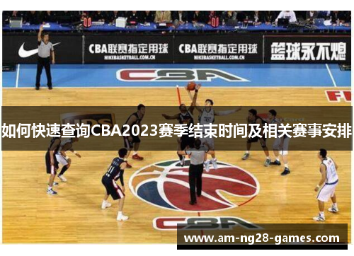 如何快速查询CBA2023赛季结束时间及相关赛事安排 如何快速查询CBA2023赛季结束时间及相关赛事安排