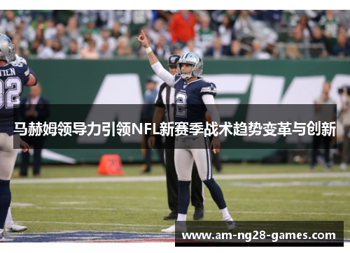 马赫姆领导力引领NFL新赛季战术趋势变革与创新 马赫姆领导力引领NFL新赛季战术趋势变革与创新