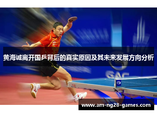 黄海诚离开国乒背后的真实原因及其未来发展方向分析 黄海诚离开国乒背后的真实原因及其未来发展方向分析