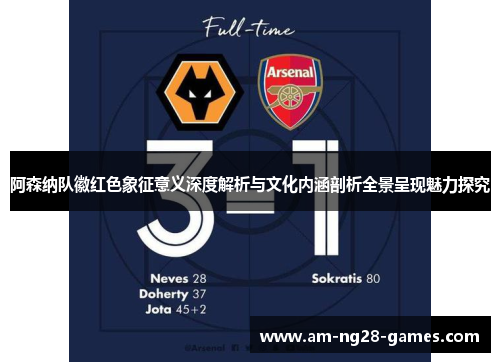 阿森纳队徽红色象征意义深度解析与文化内涵剖析全景呈现魅力探究 阿森纳队徽红色象征意义深度解析与文化内涵剖析全景呈现魅力探究