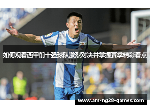 如何观看西甲前十强球队激烈对决并掌握赛季精彩看点 如何观看西甲前十强球队激烈对决并掌握赛季精彩看点