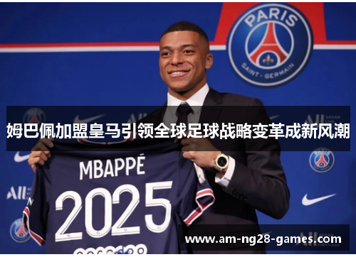 姆巴佩加盟皇马引领全球足球战略变革成新风潮 姆巴佩加盟皇马引领全球足球战略变革成新风潮