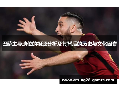 巴萨主导地位的根源分析及其背后的历史与文化因素 巴萨主导地位的根源分析及其背后的历史与文化因素