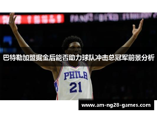 巴特勒加盟掘金后能否助力球队冲击总冠军前景分析 巴特勒加盟掘金后能否助力球队冲击总冠军前景分析