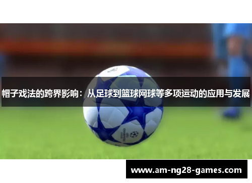 帽子戏法的跨界影响:从足球到篮球网球等多项运动的应用与发展 帽子戏法的跨界影响:从足球到篮球网球等多项运动的应用与发展