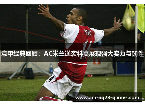 意甲经典回顾：AC米兰逆袭科莫展现强大实力与韧性