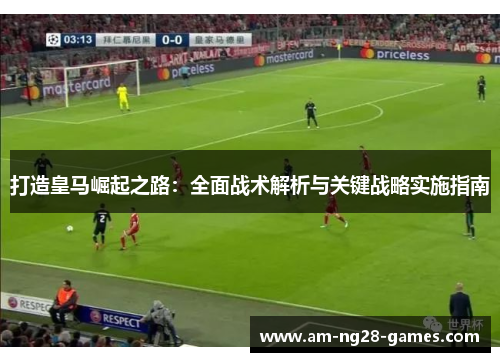 打造皇马崛起之路：全面战术解析与关键战略实施指南
