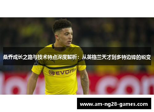 桑乔成长之路与技术特点深度解析：从英格兰天才到多特边锋的蜕变