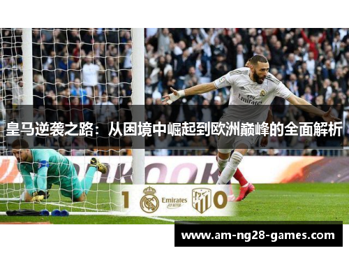 皇马逆袭之路：从困境中崛起到欧洲巅峰的全面解析