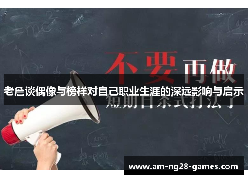 老詹谈偶像与榜样对自己职业生涯的深远影响与启示