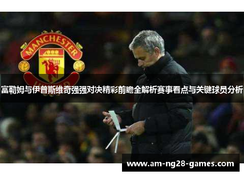 富勒姆与伊普斯维奇强强对决精彩前瞻全解析赛事看点与关键球员分析