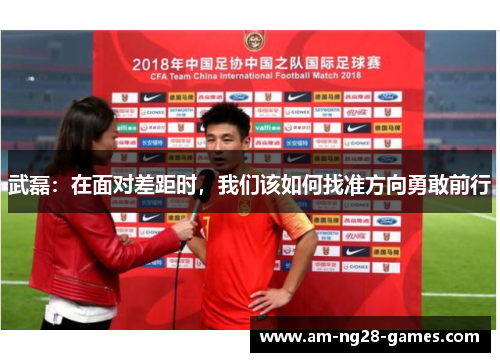 武磊：在面对差距时，我们该如何找准方向勇敢前行