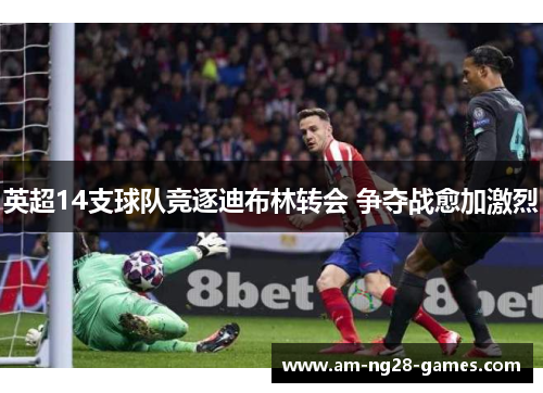 英超14支球队竞逐迪布林转会 争夺战愈加激烈