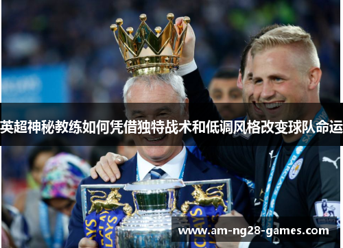 英超神秘教练如何凭借独特战术和低调风格改变球队命运