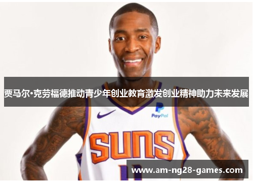 贾马尔·克劳福德推动青少年创业教育激发创业精神助力未来发展