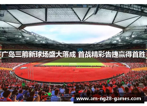 广岛三箭新球场盛大落成 首战精彩告捷赢得首胜 广岛三箭新球场盛大落成 首战精彩告捷赢得首胜