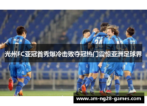 光州FC亚冠首秀爆冷击败夺冠热门震惊亚洲足球界