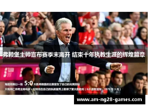 弗赖堡主帅宣布赛季末离开 结束十年执教生涯的辉煌篇章 弗赖堡主帅宣布赛季末离开 结束十年执教生涯的辉煌篇章